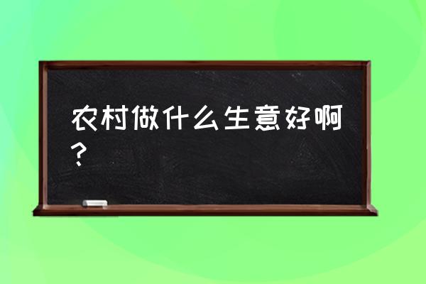 农村做啥生意比较适合 农村做什么生意好啊？