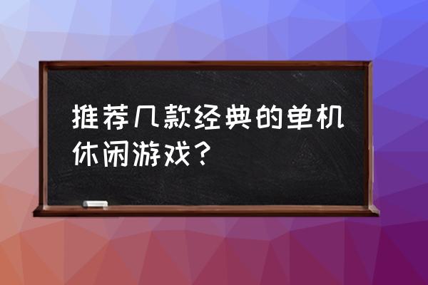 比较休闲的单机游戏 推荐几款经典的单机休闲游戏？