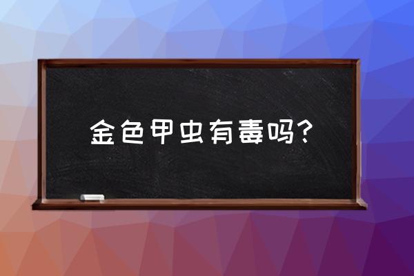 黄金龟甲虫有毒吗 金色甲虫有毒吗？