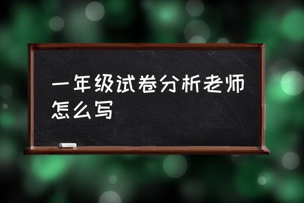 一年级数学试卷分析教 一年级试卷分析老师怎么写