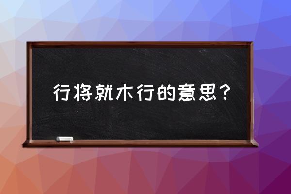 行将就木行的意思 行将就木行的意思？