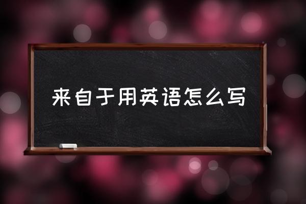 来源于英文 来自于用英语怎么写