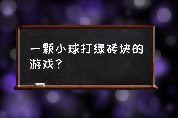 一款打砖块的游戏 一颗小球打绿砖块的游戏？