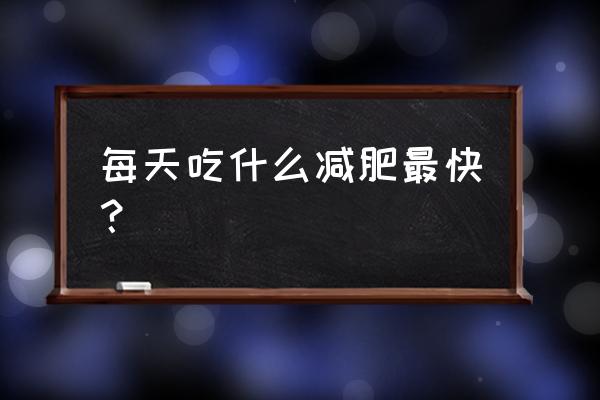 每天吃啥才能减肥最快 每天吃什么减肥最快？