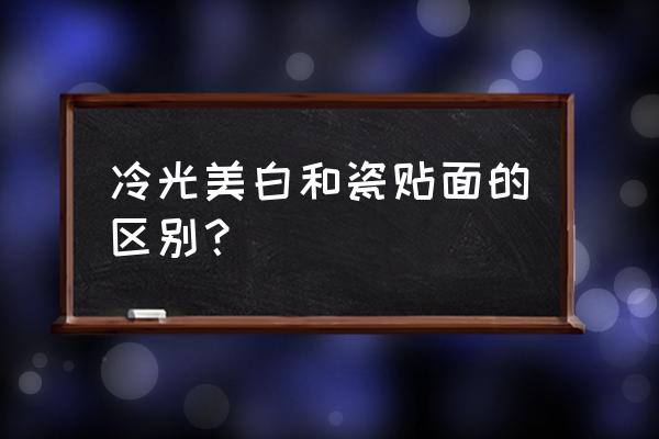 牙齿冷光美白对比 冷光美白和瓷贴面的区别？