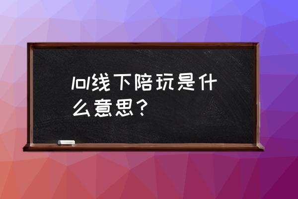 线上陪玩和线下陪玩的区别 lol线下陪玩是什么意思？