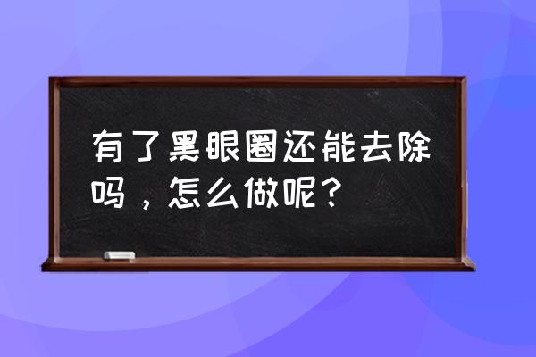 有黑眼圈怎么办 能解决吗 有了黑眼圈还能去除吗，怎么做呢？