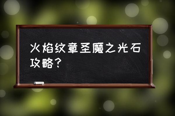 火焰纹章之圣魔之光石攻略 火焰纹章圣魔之光石攻略？