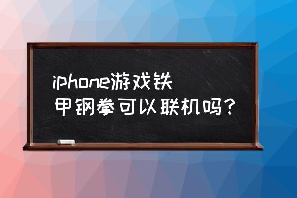 铁甲机器人格斗游戏 iphone游戏铁甲钢拳可以联机吗？