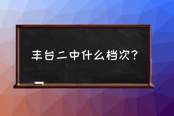 是丰台区二中 丰台二中什么档次？