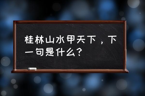 桂林山水甲天下的后面一句 桂林山水甲天下，下一句是什么？