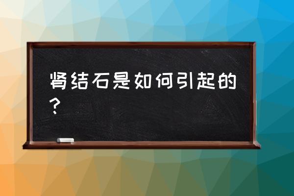 肾结石怎么引起的 肾结石是如何引起的？