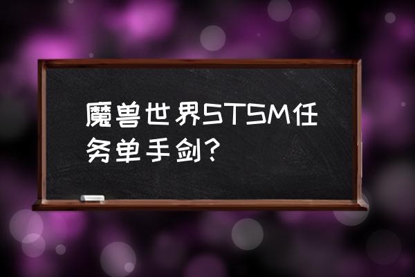 stsm任务 魔兽世界STSM任务单手剑？