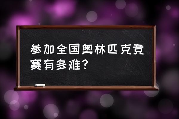 奥林匹克数学竞赛有多难 参加全国奥林匹克竞赛有多难？