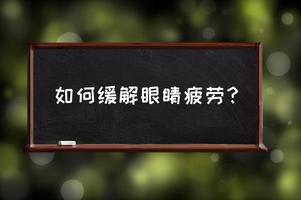 长期眼睛疲劳怎么缓解 如何缓解眼睛疲劳？