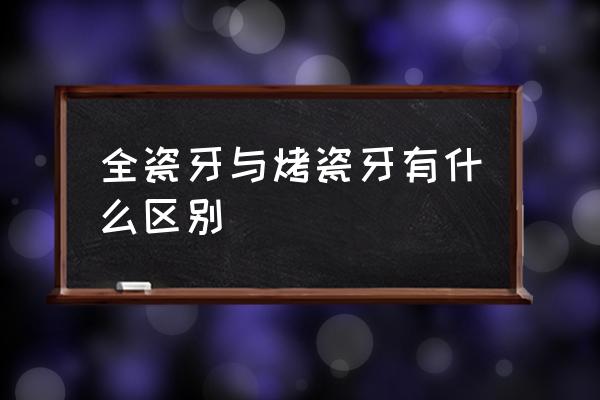 全烤瓷牙和烤瓷牙区别 全瓷牙与烤瓷牙有什么区别