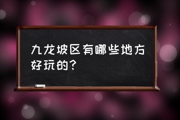 九龙坡区有什么好玩的 九龙坡区有哪些地方好玩的？