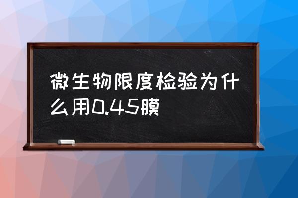 微生物限度仪检定规程 微生物限度检验为什么用0.45膜