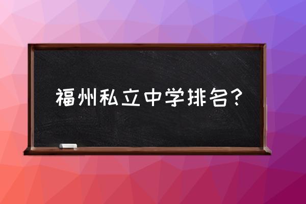 福州华伦中学排名 福州私立中学排名？