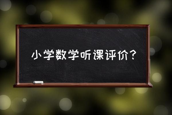 最新小学数学优秀评课 小学数学听课评价？