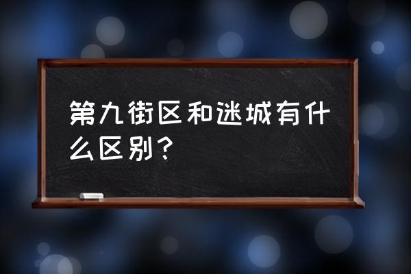 第九街区都有什么种类的 第九街区和迷城有什么区别？