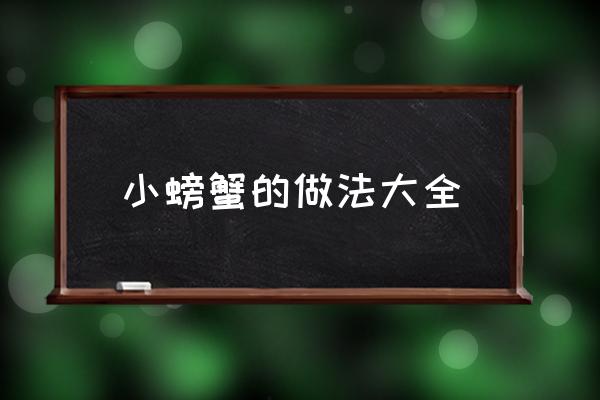 螃蟹做法大全家常 小螃蟹的做法大全