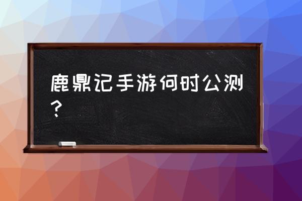 关于鹿鼎记的游戏手游 鹿鼎记手游何时公测？