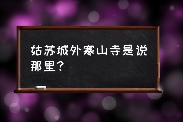 姑苏城外寒山寺是哪个城市 姑苏城外寒山寺是说那里？