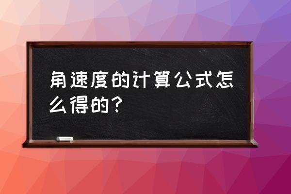 角速度公式怎么来的 角速度的计算公式怎么得的？