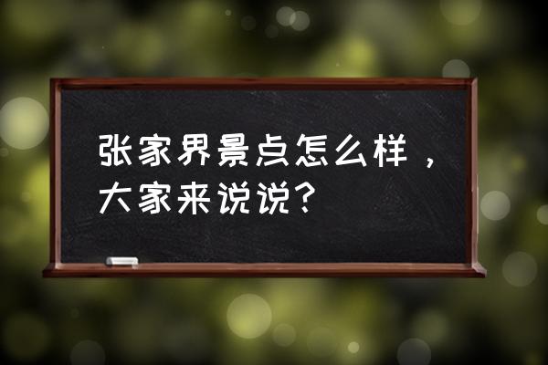 张家界绝版风景有哪些 张家界景点怎么样，大家来说说？