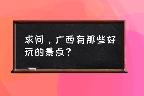 广西哪个景点最出名 求问，广西有那些好玩的景点？