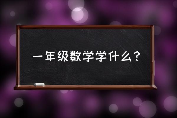 小学一年级数学学什么 一年级数学学什么？