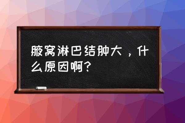 腋窝淋巴结肿大的描述 腋窝淋巴结肿大，什么原因啊？