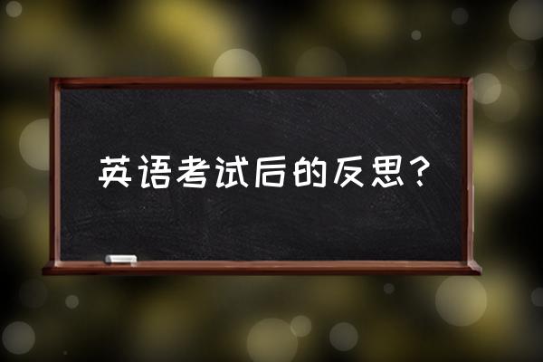 学生英语考试反思 英语考试后的反思？