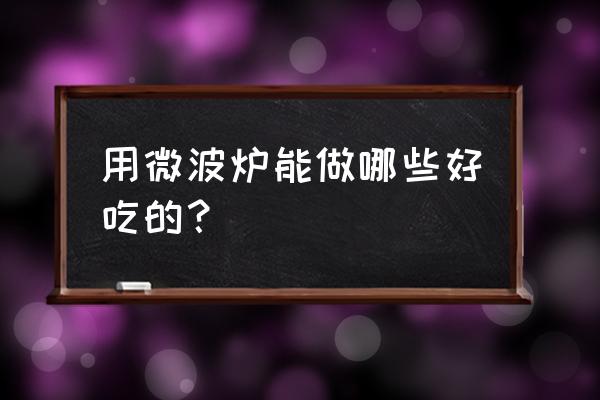 微波炉能做饭吃吗 用微波炉能做哪些好吃的？