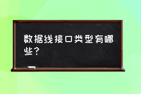 数据线接口类型名称 数据线接口类型有哪些？