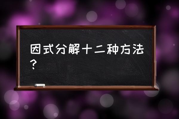 因式分解的主要方法 因式分解十二种方法？