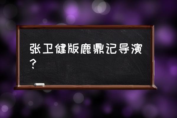 张卫健版鹿鼎记哪里能看 张卫健版鹿鼎记导演？