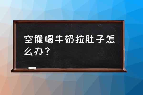 空腹喝热牛奶拉肚子 空腹喝牛奶拉肚子怎么办？