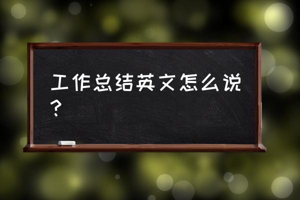 工作回顾英文 工作总结英文怎么说？