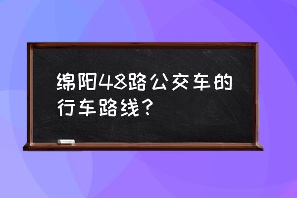 绵阳48路公交车路线 绵阳48路公交车的行车路线？