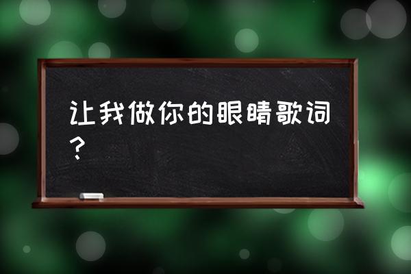 让我是你的眼睛 让我做你的眼睛歌词？