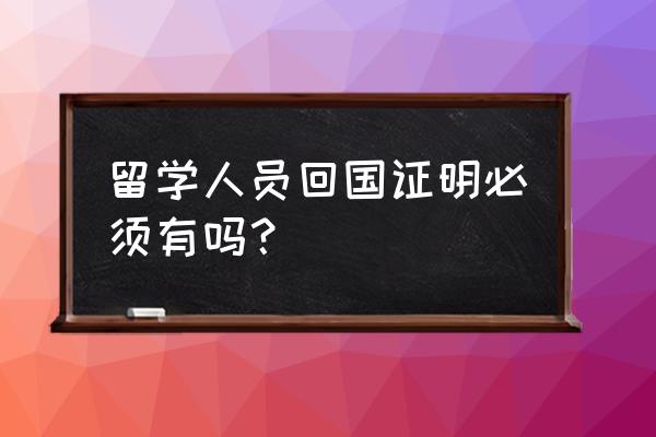 留学人员回国证明必须 留学人员回国证明必须有吗？