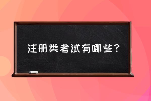 注册考试都有哪些 注册类考试有哪些？