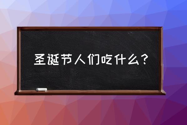 圣诞节吃什么传统食物 圣诞节人们吃什么？