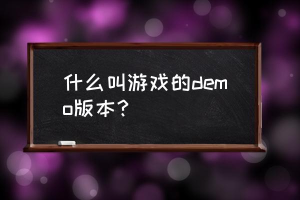 游戏demo什么意思 什么叫游戏的demo版本？