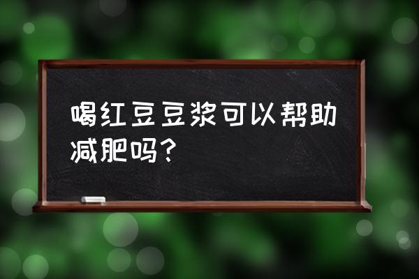 用什么豆打豆浆最减肥 喝红豆豆浆可以帮助减肥吗？