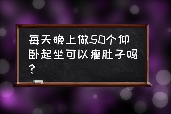 做多少个仰卧起坐能减肚子 每天晚上做50个仰卧起坐可以瘦肚子吗？