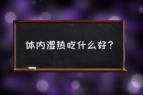 湿热体质适合吃什么 体内湿热吃什么好？