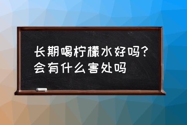 柠檬的好处和坏处 长期喝柠檬水好吗？会有什么害处吗